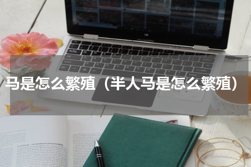 马是怎么繁殖（半人马是怎么繁殖）