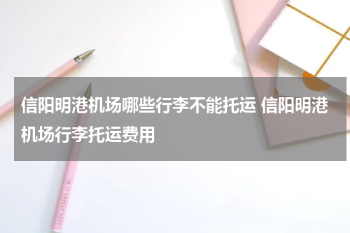 信阳明港机场哪些行李不能托运 信阳明港机场行李托运费用