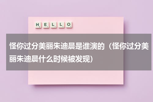 怪你过分美丽朱迪晨是谁演的（怪你过分美丽朱迪晨什么时候被发现）