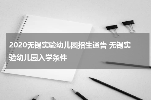 2020无锡实验幼儿园招生通告 无锡实验幼儿园入学条件