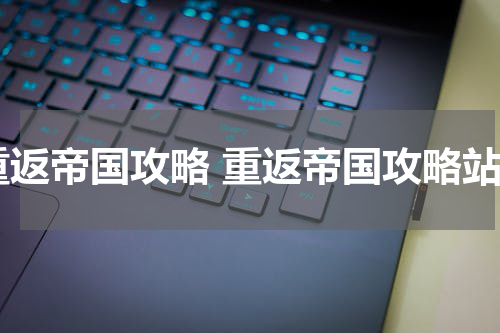 重返帝国攻略 重返帝国攻略站