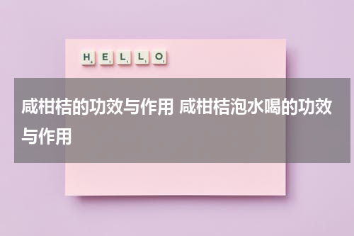 咸柑桔的功效与作用 咸柑桔泡水喝的功效与作用