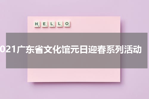 2021广东省文化馆元日迎春系列活动