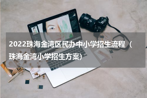 2022珠海金湾区民办中小学招生流程（珠海金湾小学招生方案）