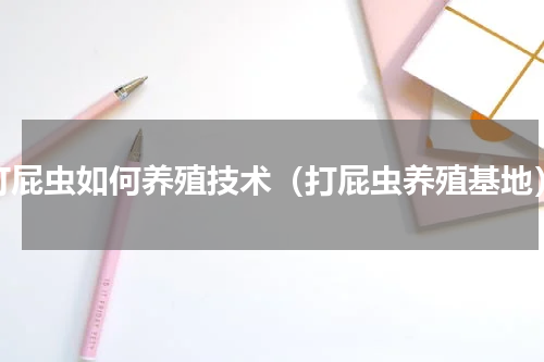 打屁虫如何养殖技术（打屁虫养殖基地）
