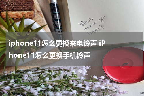 iphone11怎么更换来电铃声 iPhone11怎么更换手机铃声
