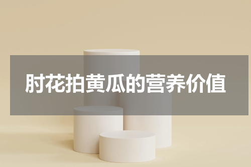 肘花拍黄瓜的营养价值