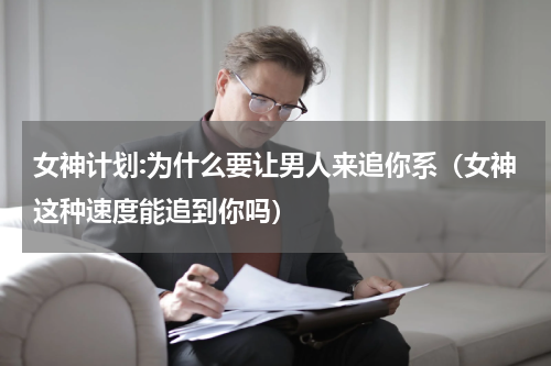 女神计划:为什么要让男人来追你系（女神这种速度能追到你吗）
