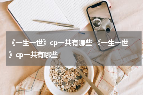 《一生一世》cp一共有哪些 《一生一世》cp一共有哪些