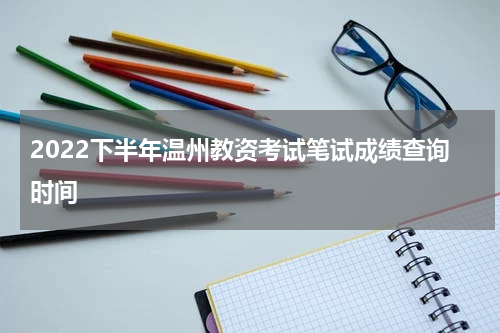 2022下半年温州教资考试笔试成绩查询时间
