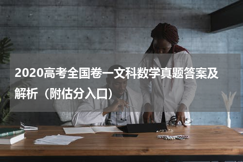 2020高考全国卷一文科数学真题答案及解析（附估分入口）