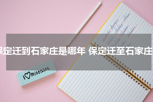保定迁到石家庄是哪年 保定迁至石家庄