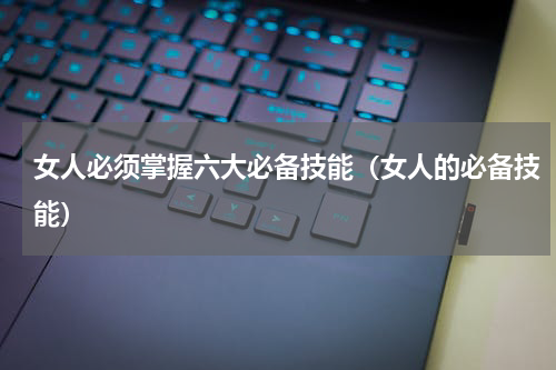 女人必须掌握六大必备技能（女人的必备技能）
