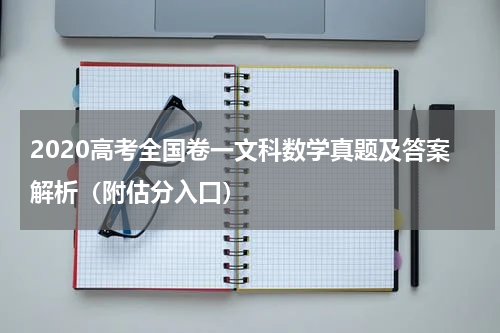 2020高考全国卷一文科数学真题及答案解析（附估分入口）