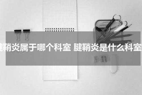 腱鞘炎属于哪个科室 腱鞘炎是什么科室