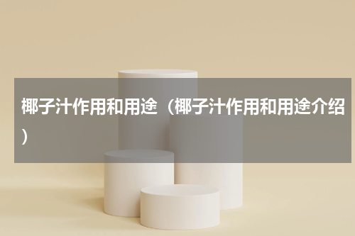 椰子汁作用和用途（椰子汁作用和用途介绍）
