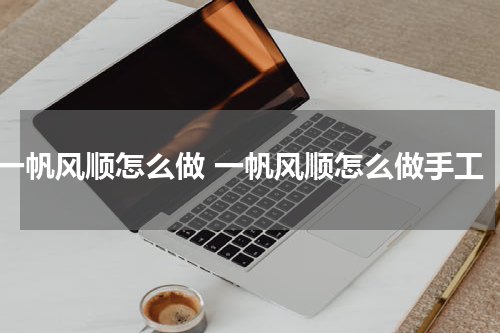 一帆风顺怎么做 一帆风顺怎么做手工