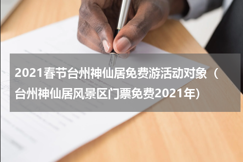 2021春节台州神仙居免费游活动对象（台州神仙居风景区门票免费2021年）