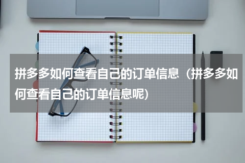 拼多多如何查看自己的订单信息（拼多多如何查看自己的订单信息呢）