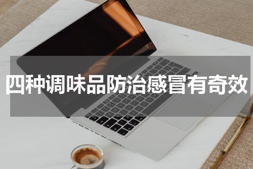 四种调味品防治感冒有奇效