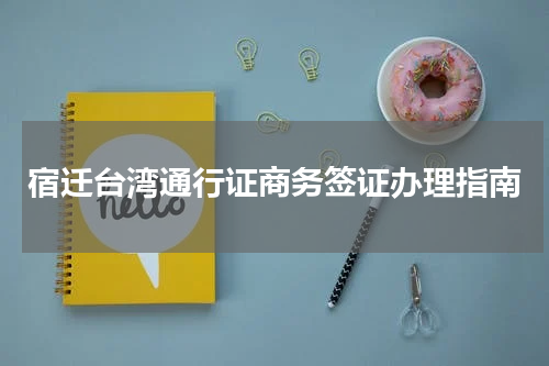 宿迁台湾通行证商务签证办理指南
