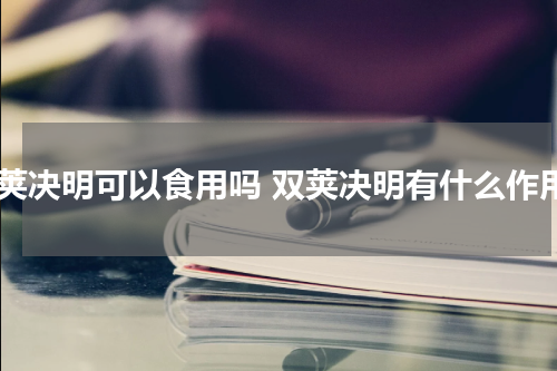 双荚决明可以食用吗 双荚决明有什么作用