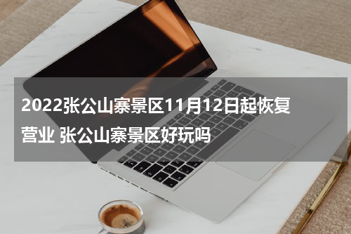 2022张公山寨景区11月12日起恢复营业 张公山寨景区好玩吗