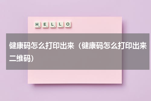 健康码怎么打印出来（健康码怎么打印出来二维码）