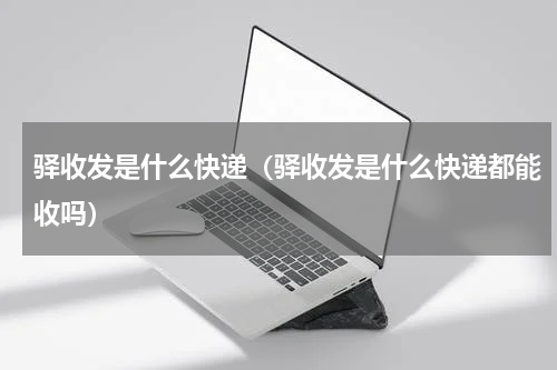 驿收发是什么快递（驿收发是什么快递都能收吗）