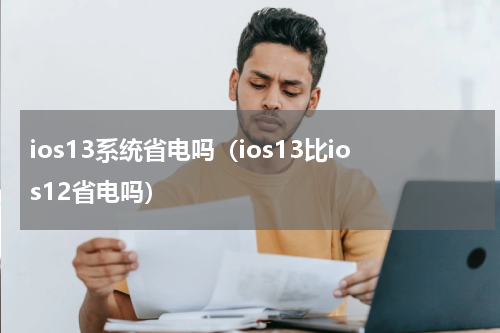 ios13系统省电吗（ios13比ios12省电吗）