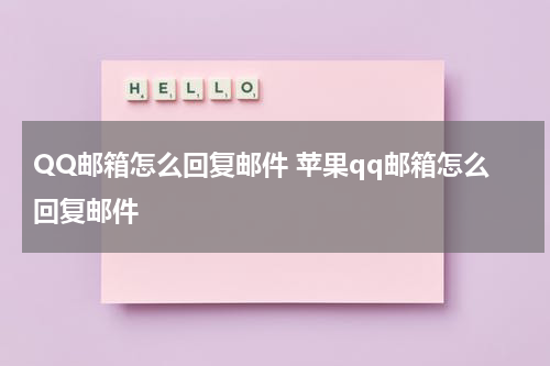 QQ邮箱怎么回复邮件 苹果qq邮箱怎么回复邮件