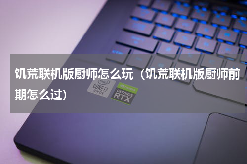 饥荒联机版厨师怎么玩（饥荒联机版厨师前期怎么过）