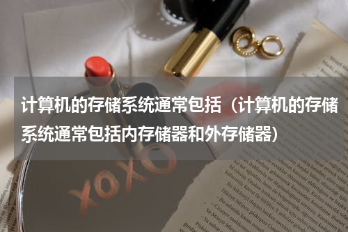 计算机的存储系统通常包括（计算机的存储系统通常包括内存储器和外存储器）