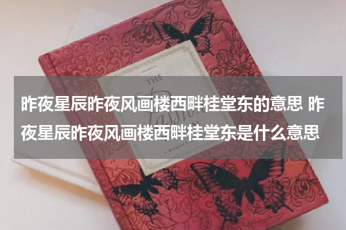 昨夜星辰昨夜风画楼西畔桂堂东的意思 昨夜星辰昨夜风画楼西畔桂堂东是什么意思