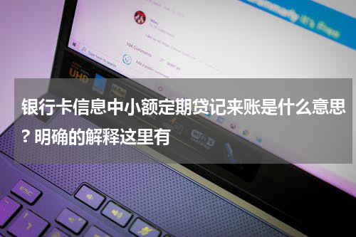 银行卡信息中小额定期贷记来账是什么意思? 明确的解释这里有