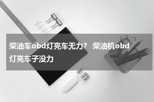 柴油车obd灯亮车无力？ 柴油机obd灯亮车子没力