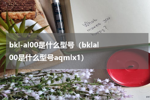 bkl-al00是什么型号（bklal00是什么型号aqmlx1）