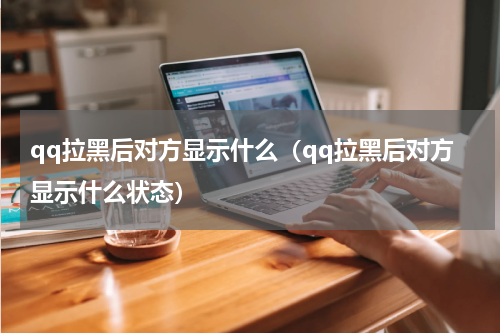 qq拉黑后对方显示什么（qq拉黑后对方显示什么状态）