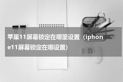 苹果11屏幕锁定在哪里设置（iphone11屏幕锁定在哪设置）