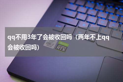 qq不用3年了会被收回吗（两年不上qq会被收回吗）