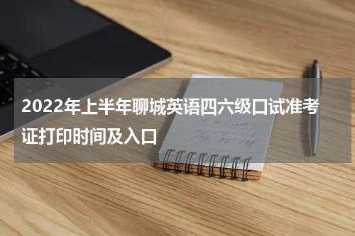 2022年上半年聊城英语四六级口试准考证打印时间及入口
