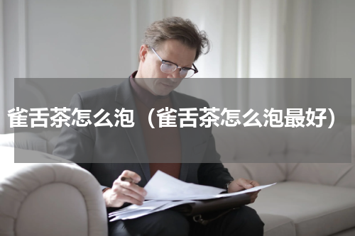 雀舌茶怎么泡（雀舌茶怎么泡最好）