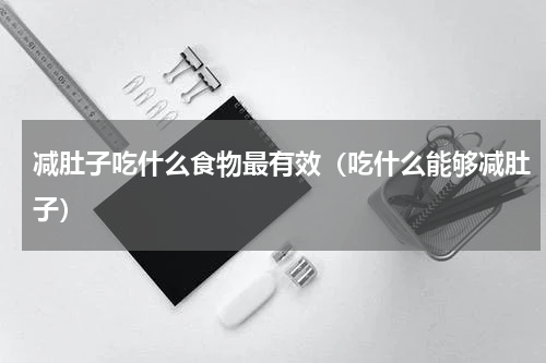 减肚子吃什么食物最有效（吃什么能够减肚子）