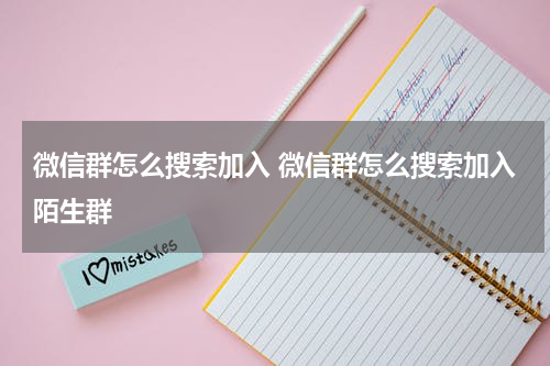 微信群怎么搜索加入 微信群怎么搜索加入陌生群