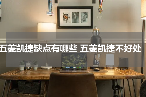 五菱凯捷缺点有哪些 五菱凯捷不好处