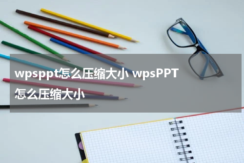 wpsppt怎么压缩大小 wpsPPT怎么压缩大小