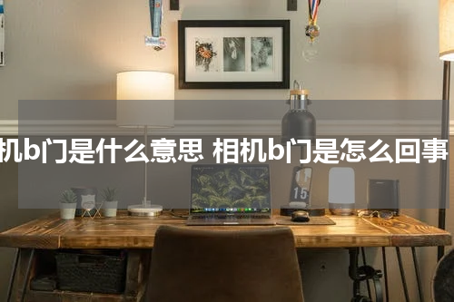 相机b门是什么意思 相机b门是怎么回事
