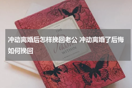 冲动离婚后怎样挽回老公 冲动离婚了后悔如何挽回