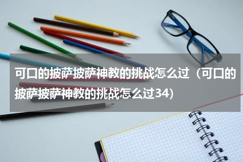 可口的披萨披萨神教的挑战怎么过（可口的披萨披萨神教的挑战怎么过34）