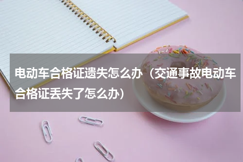 电动车合格证遗失怎么办（交通事故电动车合格证丢失了怎么办）